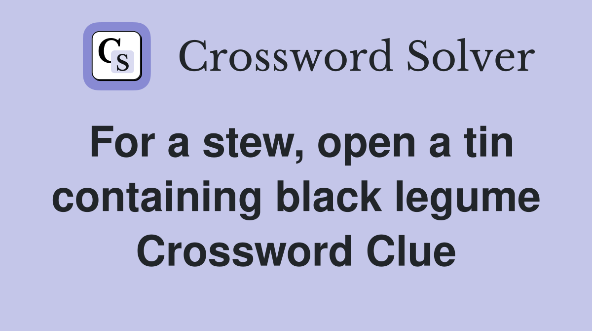 For a stew, open a tin containing black legume Crossword Clue Answers
